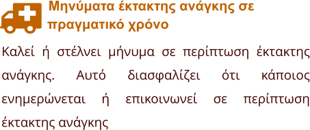 Μηνύματα έκτακτης ανάγκης σε              πραγματικό χρόνο Καλεί ή στέλνει μήνυμα σε περίπτωση έκτακτης ανάγκης. Αυτό διασφαλίζει ότι κάποιος ενημερώνεται ή επικοινωνεί σε περίπτωση έκτακτης ανάγκης