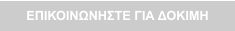 ΕΠΙΚΟΙΝΩΝΗΣΤΕ ΓΙΑ ΔΟΚΙΜΗ
