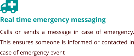 Real time emergency messaging Calls or sends a message in case of emergency. This ensures someone is informed or contacted in case of emergency event